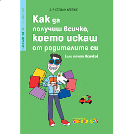 Как да получиш всичко, което искаш от родителите си (или почти всичко)