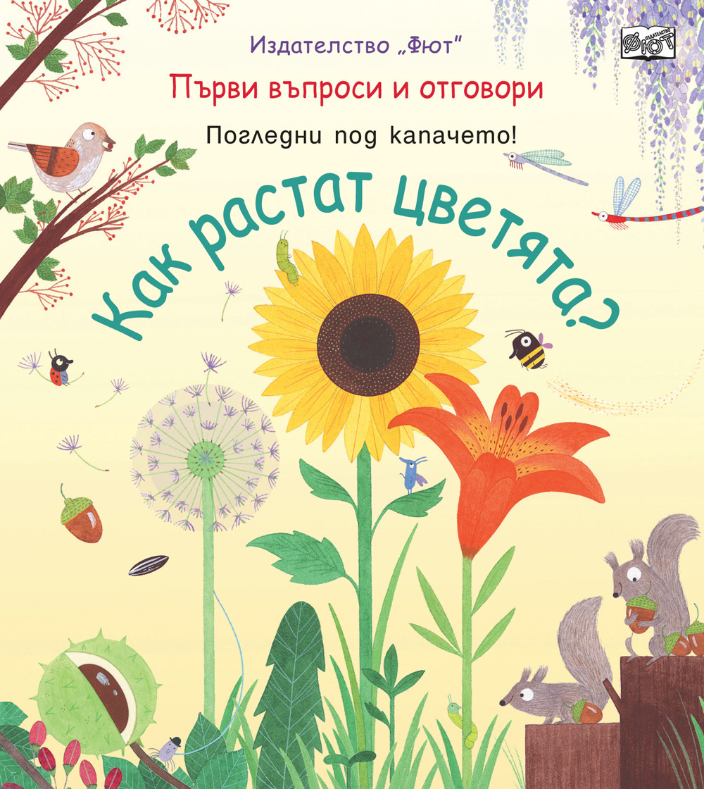 КАК РАСТАТ ЦВЕТЯТА?  Първи въпроси и отговори • Погледни под капачето!